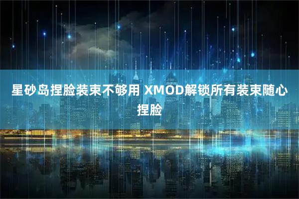 星砂岛捏脸装束不够用 XMOD解锁所有装束随心捏脸