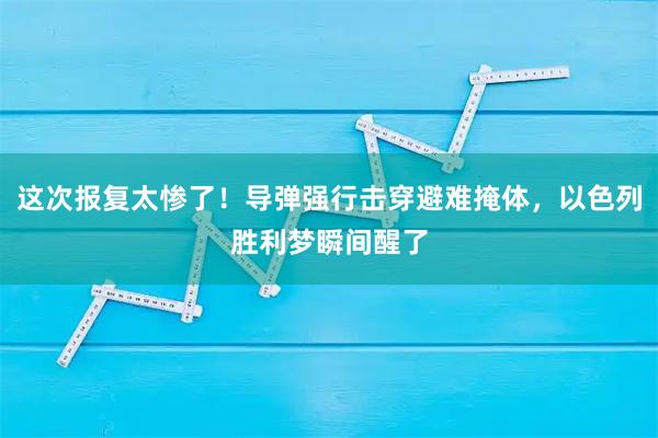 这次报复太惨了！导弹强行击穿避难掩体，以色列胜利梦瞬间醒了
