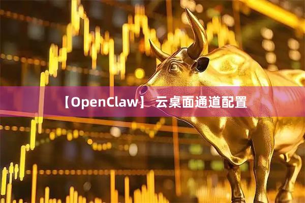 【OpenClaw】 云桌面通道配置