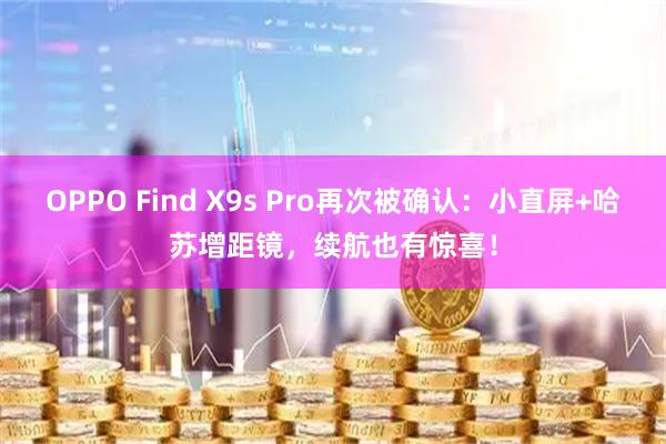 OPPO Find X9s Pro再次被确认：小直屏+哈苏增距镜，续航也有惊喜！