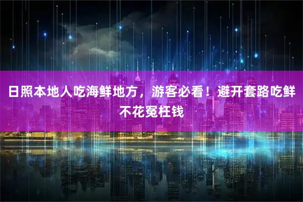 日照本地人吃海鲜地方，游客必看！避开套路吃鲜不花冤枉钱
