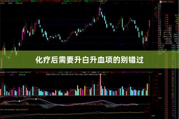 化疗后需要升白升血项的别错过