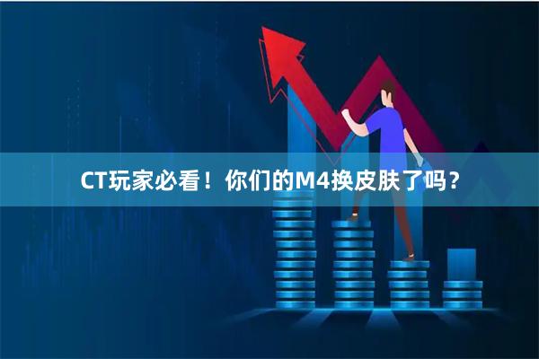 CT玩家必看！你们的M4换皮肤了吗？
