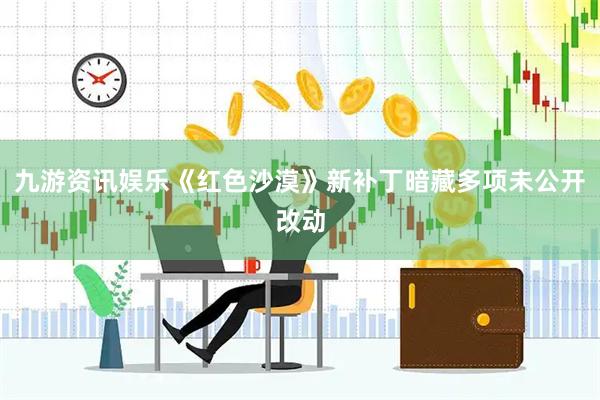 九游资讯娱乐《红色沙漠》新补丁暗藏多项未公开改动