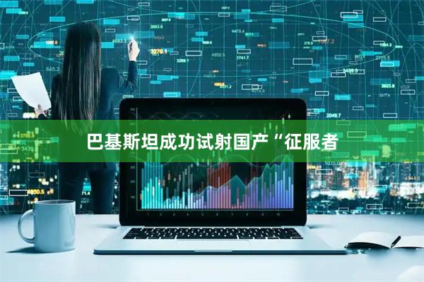 巴基斯坦成功试射国产“征服者