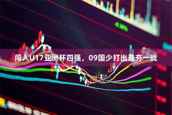 闯入U17亚洲杯四强，09国少打出最夯一战